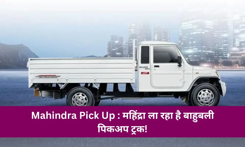 Mahindra Pick Up :महिंद्रा ला रहा है बाहुबली पिकअप ट्रक!